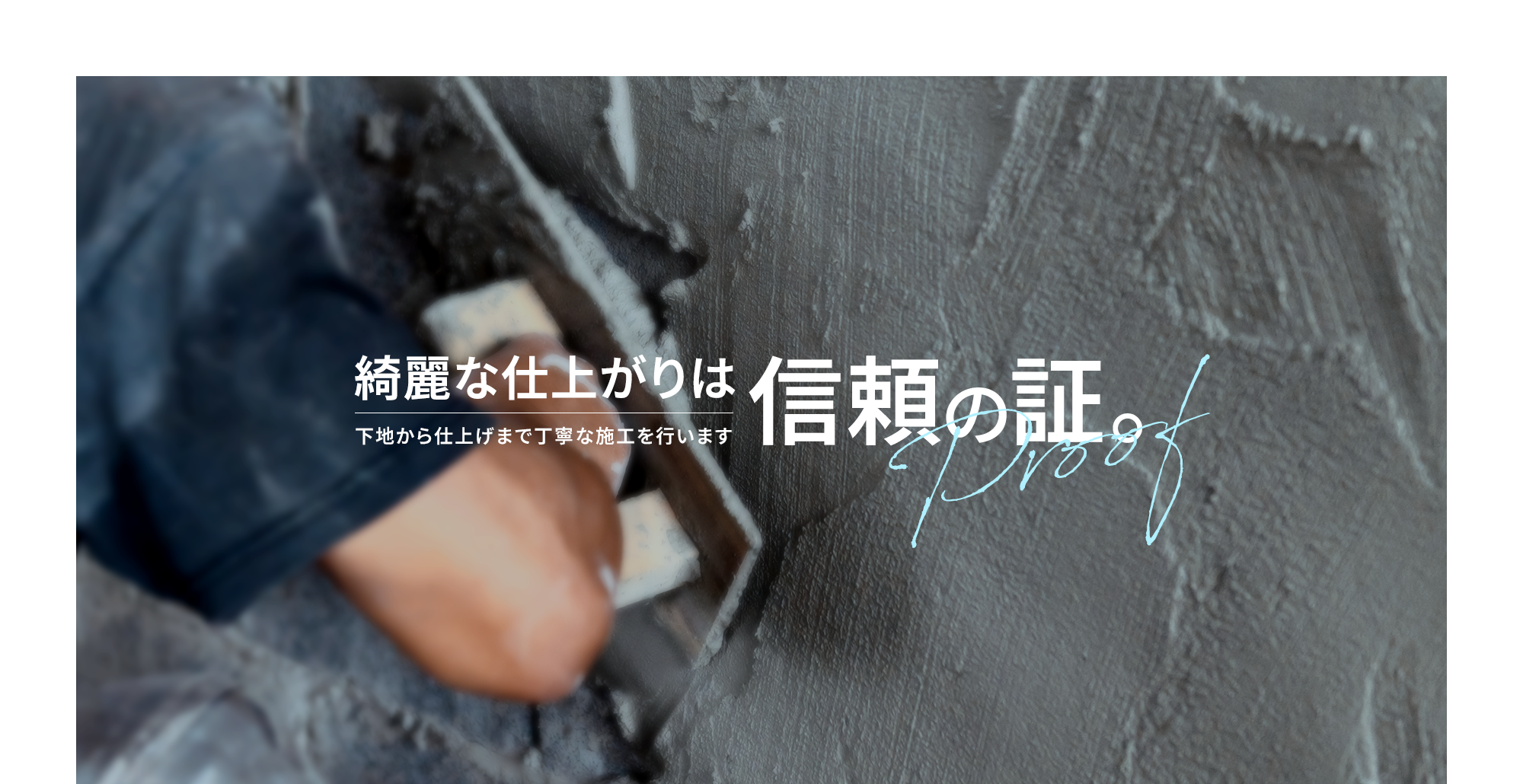 綺麗な仕上がりは、信頼の証。下地から仕上げまで丁寧な施工を行います。